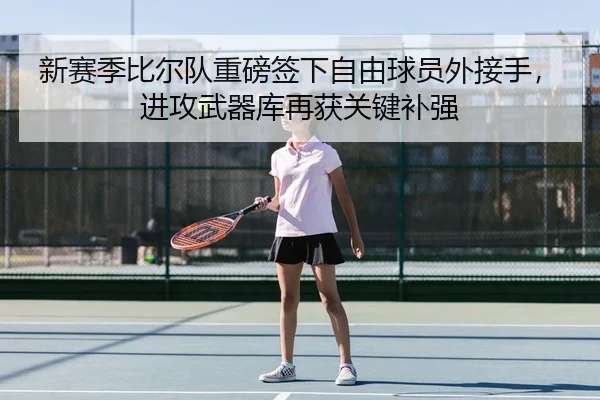 新赛季比尔队重磅签下自由球员外接手，进攻武器库再获关键补强